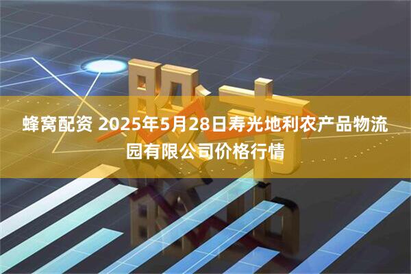 蜂窝配资 2025年5月28日寿光地利农产品物流园有限公司价格行情