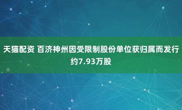 天猫配资 百济神州因受限制股份单位获归属而发行约7.93万股