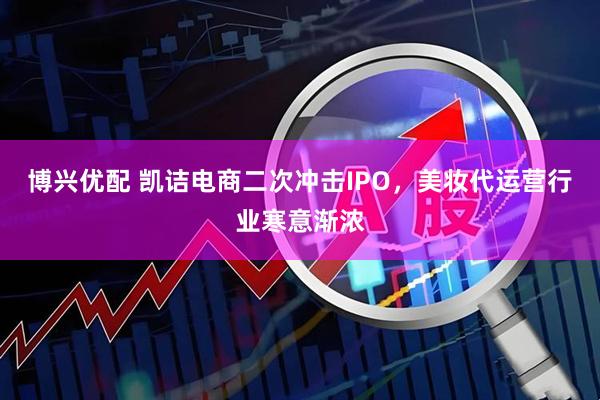 博兴优配 凯诘电商二次冲击IPO，美妆代运营行业寒意渐浓