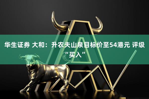 华生证券 大和：升农夫山泉目标价至54港元 评级“买入”
