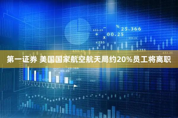第一证券 美国国家航空航天局约20%员工将离职