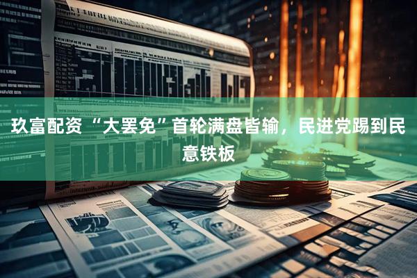 玖富配资 “大罢免”首轮满盘皆输，民进党踢到民意铁板