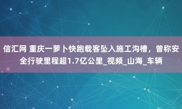 信汇网 重庆一萝卜快跑载客坠入施工沟槽，曾称安全行驶里程超1.7亿公里_视频_山海_车辆