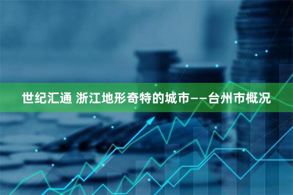 世纪汇通 浙江地形奇特的城市——台州市概况
