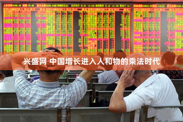 兴盛网 中国增长进入人和物的乘法时代