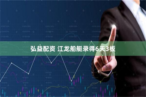 弘益配资 江龙船艇录得6天3板