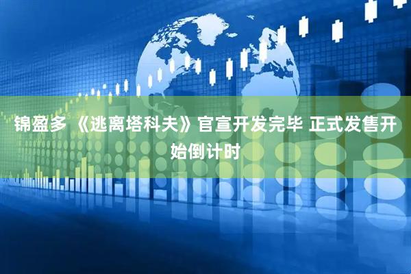 锦盈多 《逃离塔科夫》官宣开发完毕 正式发售开始倒计时